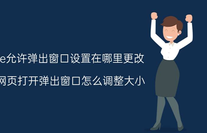 ie允许弹出窗口设置在哪里更改 网页打开弹出窗口怎么调整大小？